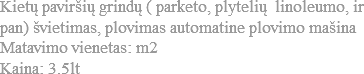 Kietų paviršių grindų ( parketo, plytelių linoleumo, ir pan) švietimas, plovimas automatine plovimo mašina
Matavimo vienetas: m2 Kaina: 3.5lt 