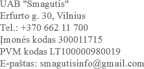 UAB "Smagutis"
Erfurto g. 30, Vilnius
Tel.: +370 662 11 700
Įmonės kodas 300011715
PVM kodas LT100000980019
E-paštas: smagutisinfo@gmail.com